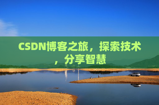 CSDN博客之旅,探索技术,分享智慧 CSDN博客之旅,探索技术,分享智慧
